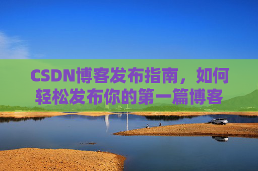 CSDN博客发布指南，如何轻松发布你的第一篇博客